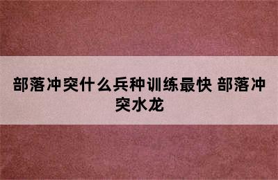 部落冲突什么兵种训练最快 部落冲突水龙